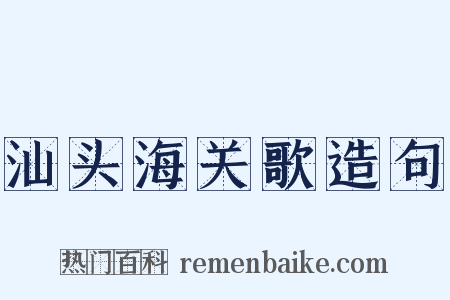 汕头海关歌造句是什么意思的图片